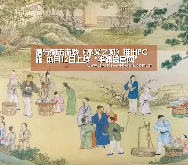 潜行射击游戏《不义之财》推出PC版 本月12日上线‘华体会官网’(图1) 华体会官网