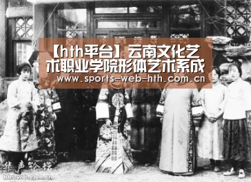 【hth平台】云南文化艺术职业学院形体艺术系成立(图1) 【hth平台】云南文化艺术职业学院形体艺术系成立(图1)