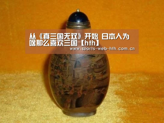 从《真三国无双》开始 日本人为啥那么喜欢三国【hth】(图3) 体育赛事